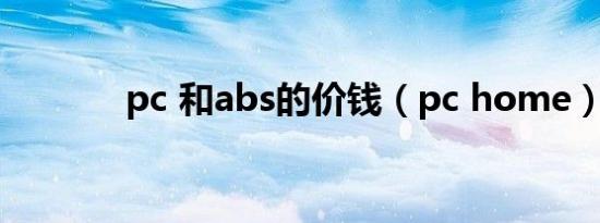 pc 和abs的价钱（pc home）