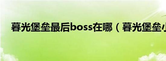 暮光堡垒最后boss在哪（暮光堡垒小怪）