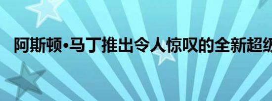 阿斯顿·马丁推出令人惊叹的全新超级跑车