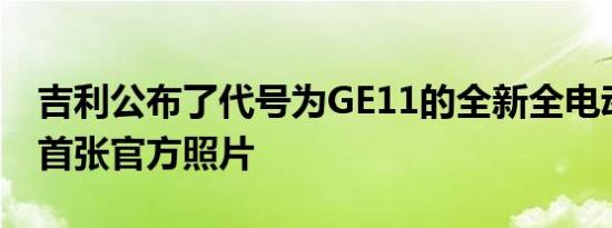 吉利公布了代号为GE11的全新全电动汽车的首张官方照片
