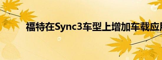 福特在Sync3车型上增加车载应用