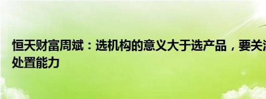 恒天财富周斌：选机构的意义大于选产品，要关注机构风险处置能力