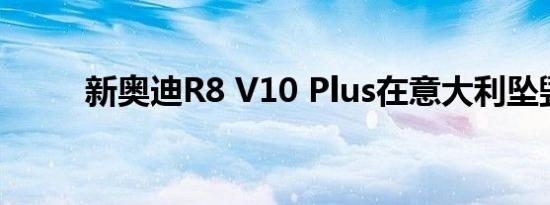新奥迪R8 V10 Plus在意大利坠毁