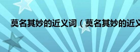 莫名其妙的近义词（莫名其妙的近义词）