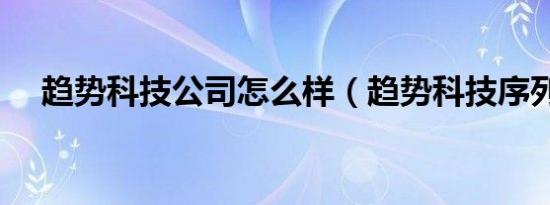 趋势科技公司怎么样（趋势科技序列号）