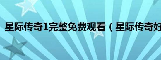 星际传奇1完整免费观看（星际传奇好看吗）