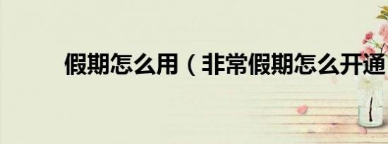 假期怎么用（非常假期怎么开通）