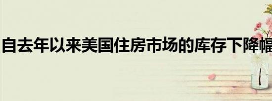 自去年以来美国住房市场的库存下降幅度最大