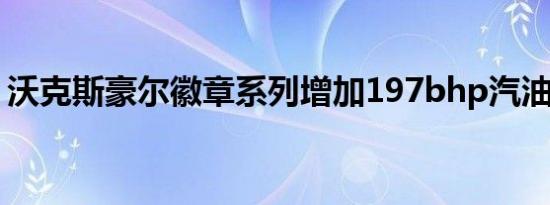 沃克斯豪尔徽章系列增加197bhp汽油发动机