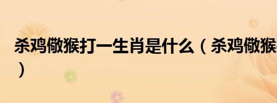 杀鸡儆猴打一生肖是什么（杀鸡儆猴打一生肖）