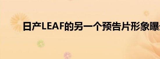 日产LEAF的另一个预告片形象曝光