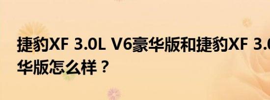 捷豹XF 3.0L V6豪华版和捷豹XF 3.0L V6豪华版怎么样？
