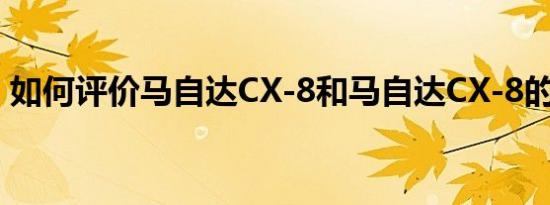 如何评价马自达CX-8和马自达CX-8的性能？