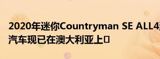 2020年迷你Countryman SE ALL4混合动力汽车现已在澳大利亚上�