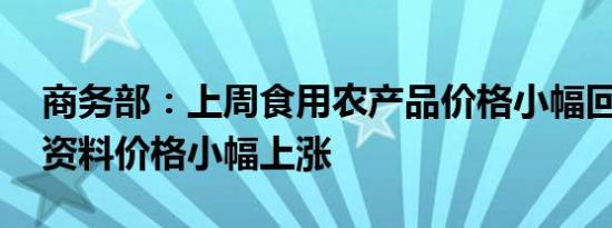 商务部：上周食用农产品价格小幅回落 生产资料价格小幅上涨