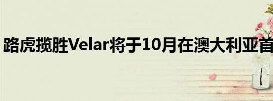 路虎揽胜Velar将于10月在澳大利亚首次亮相