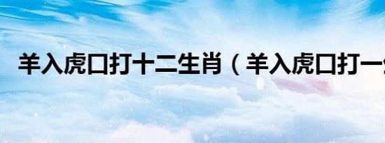 羊入虎口打十二生肖（羊入虎口打一生肖）