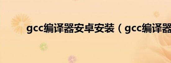 gcc编译器安卓安装（gcc编译器）