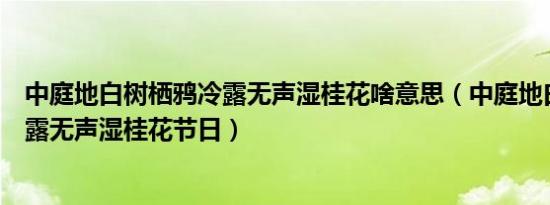 中庭地白树栖鸦冷露无声湿桂花啥意思（中庭地白树栖鸦冷露无声湿桂花节日）