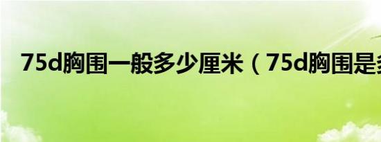 75d胸围一般多少厘米（75d胸围是多少）