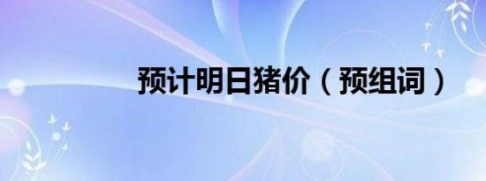 预计明日猪价（预组词）