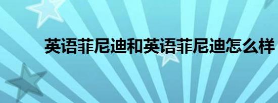 英语菲尼迪和英语菲尼迪怎么样？