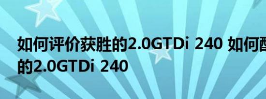 如何评价获胜的2.0GTDi 240 如何配置获胜的2.0GTDi 240