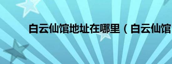 白云仙馆地址在哪里（白云仙馆）