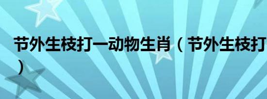 节外生枝打一动物生肖（节外生枝打一个生肖）