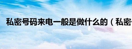 私密号码来电一般是做什么的（私密号码）