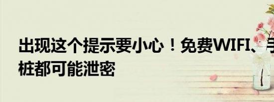 出现这个提示要小心！免费WIFI、手机充电桩都可能泄密