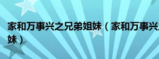 家和万事兴之兄弟姐妹（家和万事兴之兄弟姐妹）