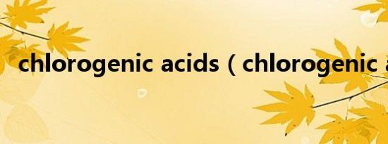 chlorogenic acids（chlorogenic acid）