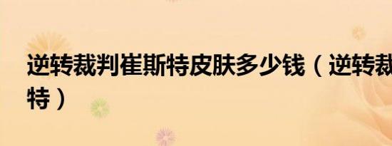 逆转裁判崔斯特皮肤多少钱（逆转裁判 崔斯特）
