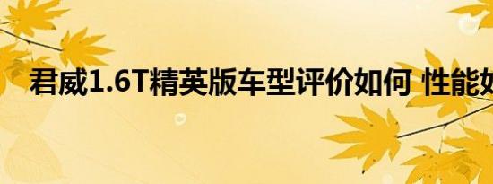君威1.6T精英版车型评价如何 性能如何？