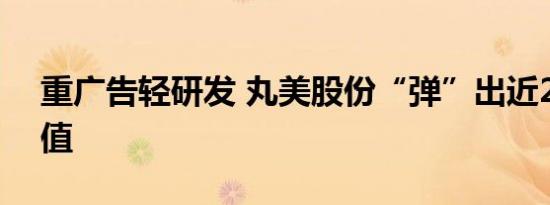 重广告轻研发 丸美股份“弹”出近250亿市值