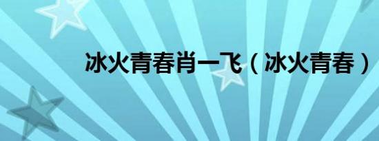 冰火青春肖一飞（冰火青春）