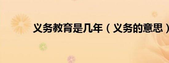 义务教育是几年（义务的意思）