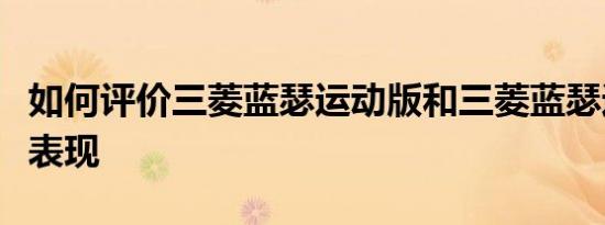 如何评价三菱蓝瑟运动版和三菱蓝瑟运动版的表现