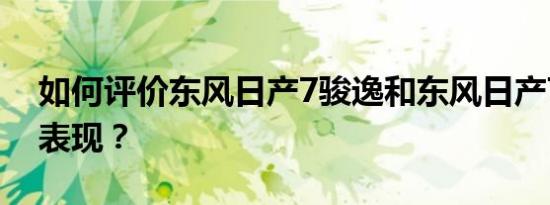 如何评价东风日产7骏逸和东风日产7骏逸的表现？