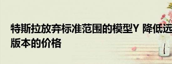 特斯拉放弃标准范围的模型Y 降低远程AWD版本的价格