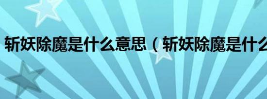 斩妖除魔是什么意思（斩妖除魔是什么生肖）