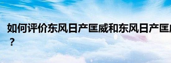 如何评价东风日产匡威和东风日产匡威的配置？
