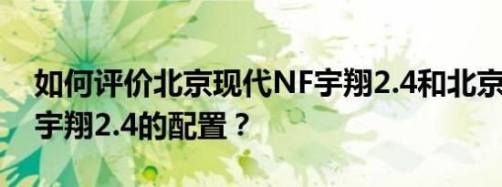 如何评价北京现代NF宇翔2.4和北京现代NF宇翔2.4的配置？