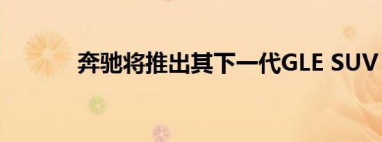 奔驰将推出其下一代GLE SUV