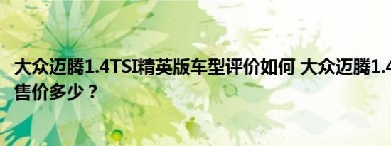 大众迈腾1.4TSI精英版车型评价如何 大众迈腾1.4TSI精英版售价多少？