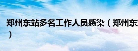 郑州东站多名工作人员感染（郑州东站时刻表）