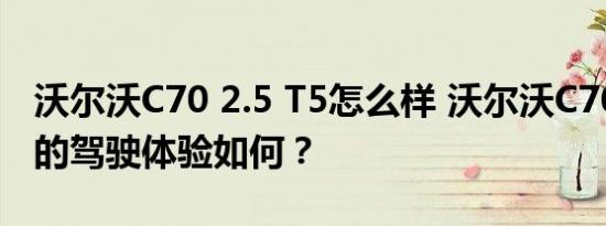 沃尔沃C70 2.5 T5怎么样 沃尔沃C70 2.5 T5的驾驶体验如何？