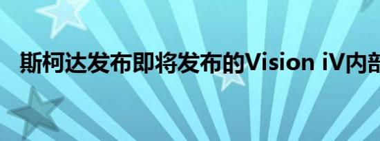 斯柯达发布即将发布的Vision iV内部草图