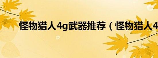怪物猎人4g武器推荐（怪物猎人4g）